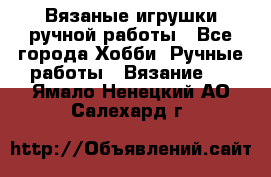 Вязаные игрушки ручной работы - Все города Хобби. Ручные работы » Вязание   . Ямало-Ненецкий АО,Салехард г.